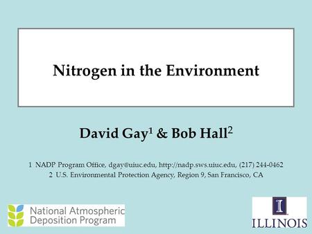 1 Nitrogen in the Environment David Gay 1 & Bob Hall 2 1 NADP Program Office,  (217) 244-0462 2 U.S. Environmental.