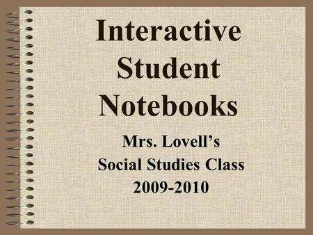 Interactive Student Notebooks Mrs. Lovell’s Social Studies Class 2009-2010.