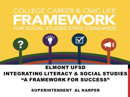 ELMONT UFSD INTEGRATING LITERACY & SOCIAL STUDIES “A FRAMEWORK FOR SUCCESS” SUPERINTENDENT AL HARPER.