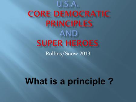 Rollins/Snow 2013 What is a principle ?. These are ideas and goals that the United States has said we should use to make choices and to use to help guide.