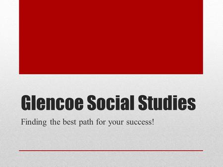 Glencoe Social Studies Finding the best path for your success!