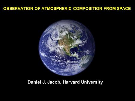 OBSERVATION OF ATMOSPHERIC COMPOSITION FROM SPACE Daniel J. Jacob, Harvard University.