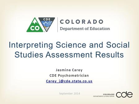 Jasmine Carey CDE Psychometrician Interpreting Science and Social Studies Assessment Results September 2014.