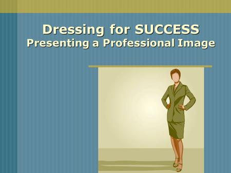 Dressing for SUCCESS Presenting a Professional Image.