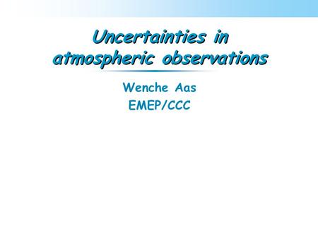 Uncertainties in atmospheric observations Wenche Aas EMEP/CCC.
