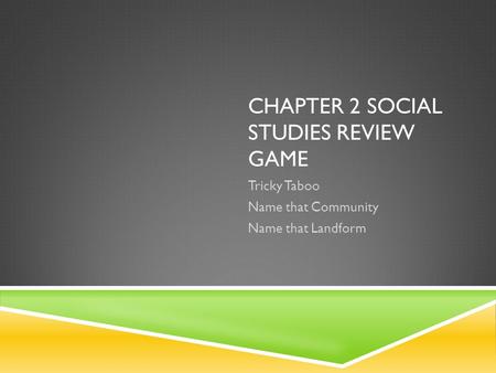 CHAPTER 2 SOCIAL STUDIES REVIEW GAME Tricky Taboo Name that Community Name that Landform.