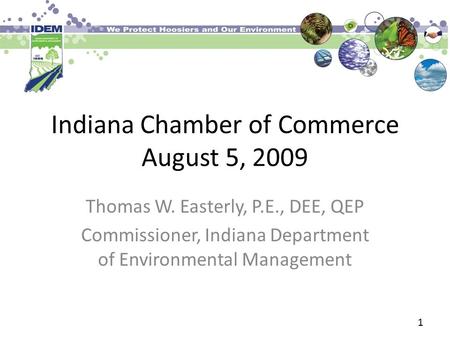 Indiana Chamber of Commerce August 5, 2009 Thomas W. Easterly, P.E., DEE, QEP Commissioner, Indiana Department of Environmental Management 1.