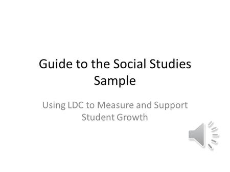 Guide to the Social Studies Sample Using LDC to Measure and Support Student Growth.