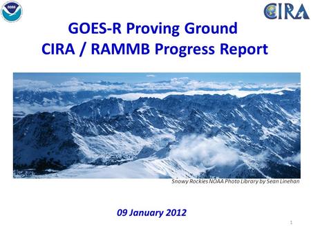 1 GOES-R Proving Ground CIRA / RAMMB Progress Report 09 January 2012 Snowy Rockies NOAA Photo Library by Sean Linehan.