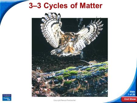 End Show Slide 1 of 26 Copyright Pearson Prentice Hall 3–3 Cycles of Matter.