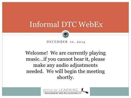 DECEMBER 10, 2014 Informal DTC WebEx Welcome! We are currently playing music…if you cannot hear it, please make any audio adjustments needed. We will begin.