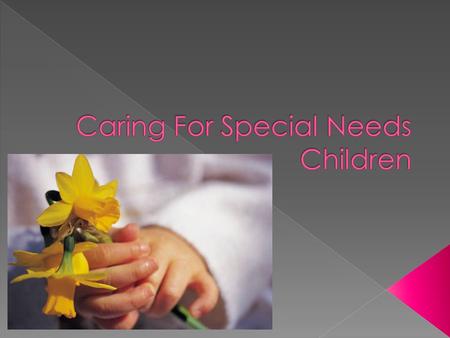  Special Needs- refers circumstances that cause a child’s physical, cognitive, and behavioral development to vary significantly from the norm.  Disabilities,