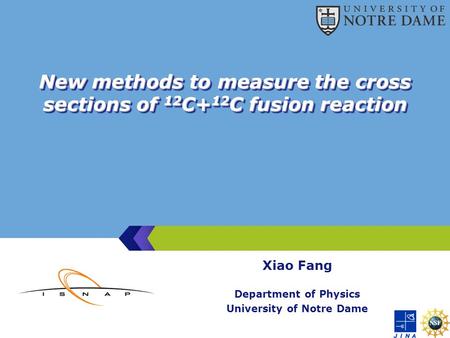 New methods to measure the cross sections of 12 C+ 12 C fusion reaction Xiao Fang Department of Physics University of Notre Dame.