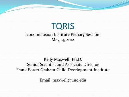 Kelly Maxwell, Ph.D. Senior Scientist and Associate Director Frank Porter Graham Child Development Institute   TQRIS 2012 Inclusion.
