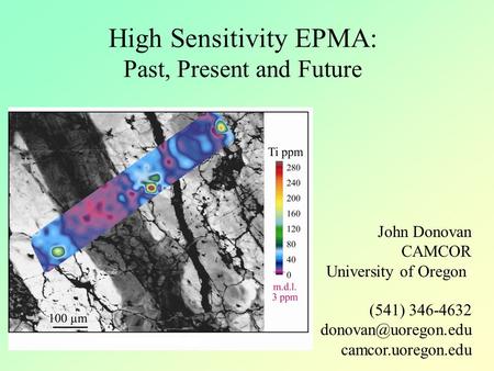 High Sensitivity EPMA: Past, Present and Future John Donovan CAMCOR University of Oregon (541) 346-4632 camcor.uoregon.edu.