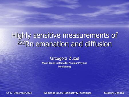 Sudbury, Canada Workshop in Low Radioactivity Techniques 12-13. December 2004 Highly sensitive measurements of 222 Rn emanation and diffusion Grzegorz.