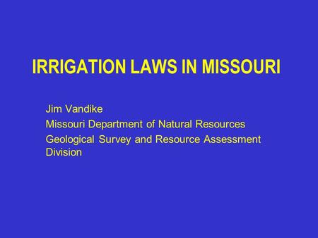 IRRIGATION LAWS IN MISSOURI Jim Vandike Missouri Department of Natural Resources Geological Survey and Resource Assessment Division.