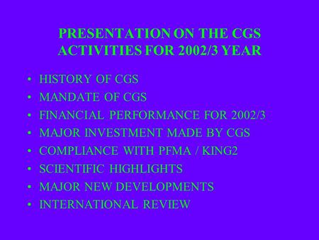 PRESENTATION ON THE CGS ACTIVITIES FOR 2002/3 YEAR HISTORY OF CGS MANDATE OF CGS FINANCIAL PERFORMANCE FOR 2002/3 MAJOR INVESTMENT MADE BY CGS COMPLIANCE.