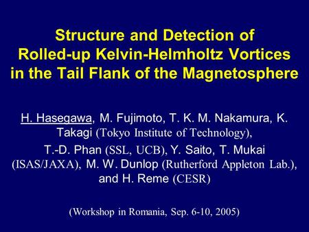 Structure and Detection of Rolled-up Kelvin-Helmholtz Vortices in the Tail Flank of the Magnetosphere H. Hasegawa, M. Fujimoto, T. K. M. Nakamura, K. Takagi.