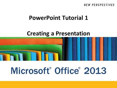 Microsoft Office 2013 ®® PowerPoint Tutorial 1 Creating a Presentation.