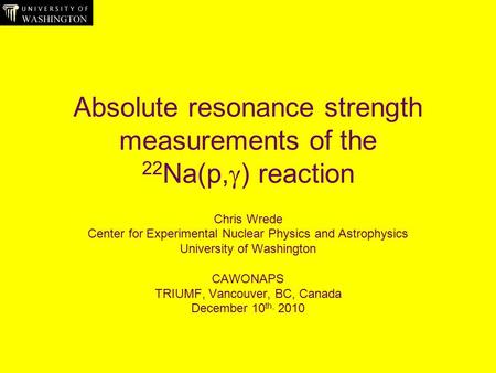 Absolute resonance strength measurements of the 22 Na(p,  ) reaction Chris Wrede Center for Experimental Nuclear Physics and Astrophysics University of.