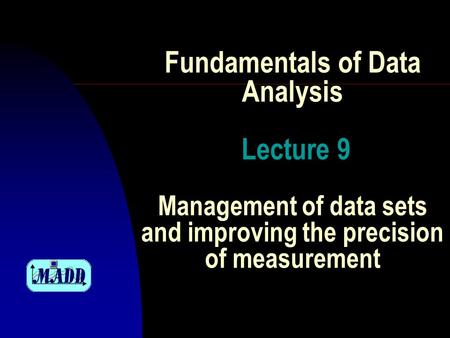 Fundamentals of Data Analysis Lecture 9 Management of data sets and improving the precision of measurement.
