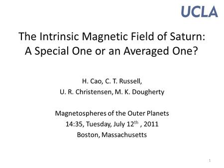 The Intrinsic Magnetic Field of Saturn: A Special One or an Averaged One? H. Cao, C. T. Russell, U. R. Christensen, M. K. Dougherty Magnetospheres of the.