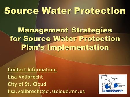 Source Water Protection Management Strategies for Source Water Protection Plan’s Implementation Contact Information: Lisa Vollbrecht City of St. Cloud.