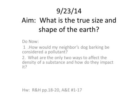9/23/14 Aim: What is the true size and shape of the earth? Do Now: 1.How would my neighbor’s dog barking be considered a pollutant? 2. What are the only.
