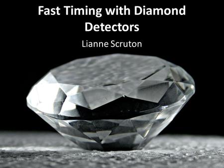 Fast Timing with Diamond Detectors Lianne Scruton.