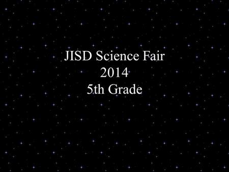 JISD Science Fair 2014 5th Grade. What is a Science Fair? Your chance to explore –Areas of science you like –Areas you want to know more about –You could.