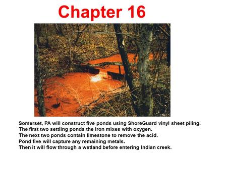 Chapter 16 Somerset, PA will construct five ponds using ShoreGuard vinyl sheet piling. The first two settling ponds the iron mixes with oxygen. The next.