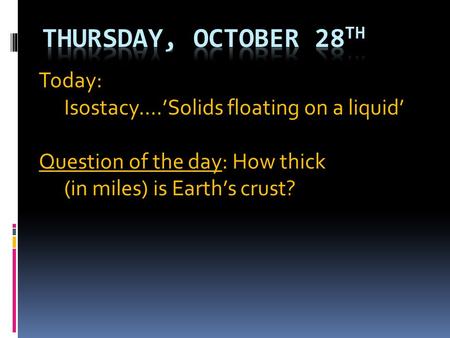 Today: Isostacy….’Solids floating on a liquid’ Question of the day: How thick (in miles) is Earth’s crust?