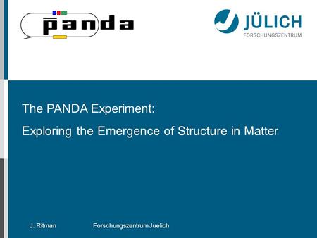 J. RitmanForschungszentrum Juelich The PANDA Experiment: Exploring the Emergence of Structure in Matter.