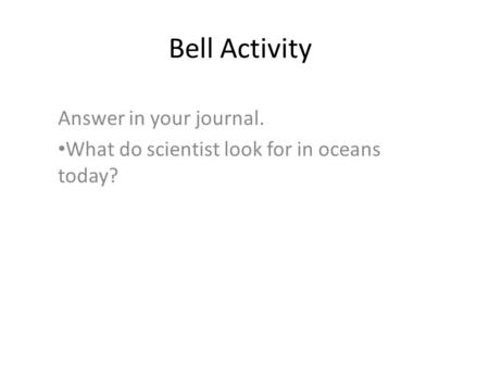 Bell Activity Answer in your journal. What do scientist look for in oceans today?