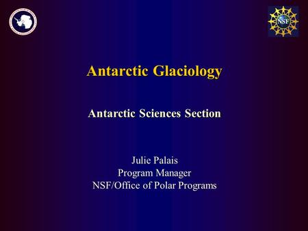 Antarctic Glaciology Julie Palais Program Manager NSF/Office of Polar Programs Antarctic Sciences Section.