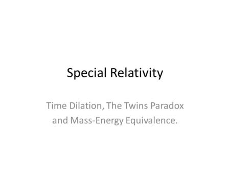 Special Relativity Time Dilation, The Twins Paradox and Mass-Energy Equivalence.
