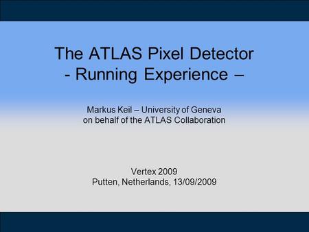 The ATLAS Pixel Detector - Running Experience – Markus Keil – University of Geneva on behalf of the ATLAS Collaboration Vertex 2009 Putten, Netherlands,