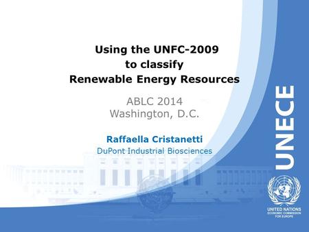 Using the UNFC-2009 to classify Renewable Energy Resources ABLC 2014 Washington, D.C. Raffaella Cristanetti DuPont Industrial Biosciences.
