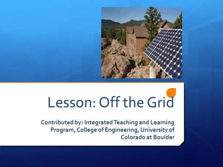Lesson: Off the Grid Contributed by: Integrated Teaching and Learning Program, College of Engineering, University of Colorado at Boulder.