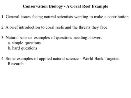 Conservation Biology - A Coral Reef Example 1. General issues facing natural scientists wanting to make a contribution 2. A brief introduction to coral.