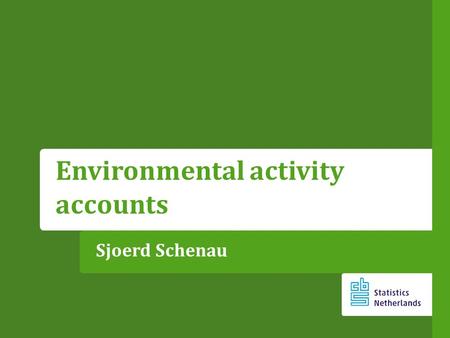 Sjoerd Schenau Environmental activity accounts. Content What are environmental activity accounts ? What is the EGSS ? Application: the EGSS in the Netherlands.