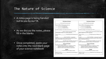 The Nature of Science ▪ A notes page is being handed out to you by our TA ▪ As we discuss the notes, please fill in the blanks ▪ Once completed, paste.