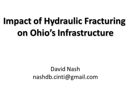 Impact of Hydraulic Fracturing on Ohio’s Infrastructure Impact of Hydraulic Fracturing on Ohio’s Infrastructure David Nash