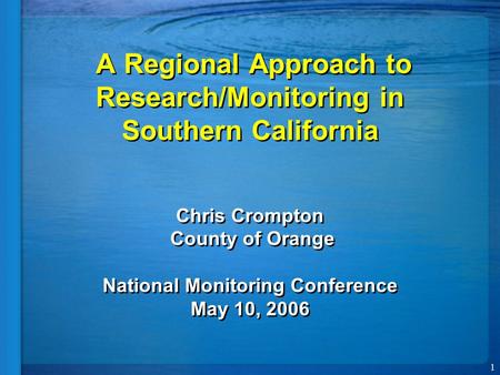 1 A Regional Approach to Research/Monitoring in Southern California Chris Crompton County of Orange National Monitoring Conference May 10, 2006.