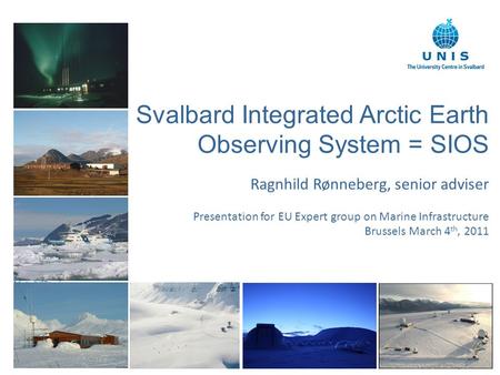 1 Svalbard Integrated Arctic Earth Observing System = SIOS Ragnhild Rønneberg, senior adviser Presentation for EU Expert group on Marine Infrastructure.
