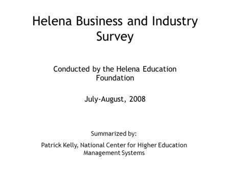 Helena Business and Industry Survey Conducted by the Helena Education Foundation July-August, 2008 Summarized by: Patrick Kelly, National Center for Higher.
