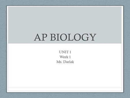 AP BIOLOGY UNIT 1 Week 1 Ms. Darlak.