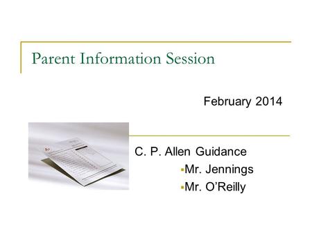 Parent Information Session C. P. Allen Guidance  Mr. Jennings  Mr. O’Reilly February 2014.