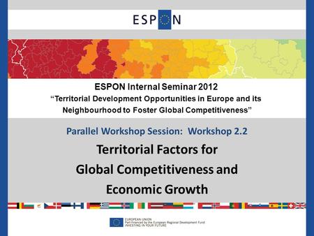 Parallel Workshop Session: Workshop 2.2 Territorial Factors for Global Competitiveness and Economic Growth ESPON Internal Seminar 2012 “Territorial Development.